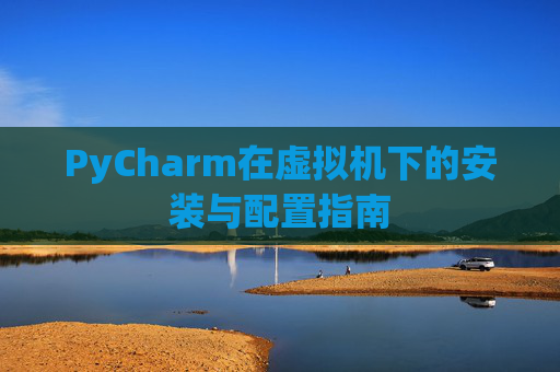 PyCharm在虚拟机下的安装与配置指南