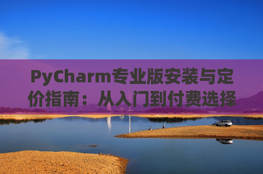 PyCharm专业版安装与定价指南：从入门到付费选择